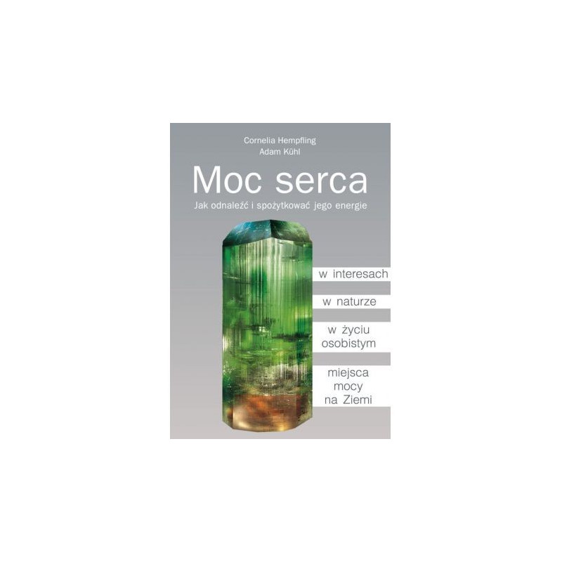 Moc serca. Jak odnaleźć i spożytkować jego energie