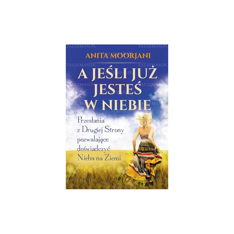 A jeśli już jesteś w Niebie? Przesłania z Drugiej Strony pozwalające doświadczyć Nieba na Ziemi