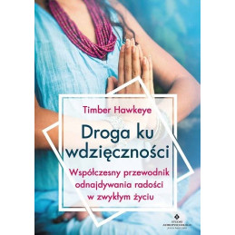 Droga ku wdzięczności. Współczesny przewodnik odnajdywania radości w zwykłym życiu 