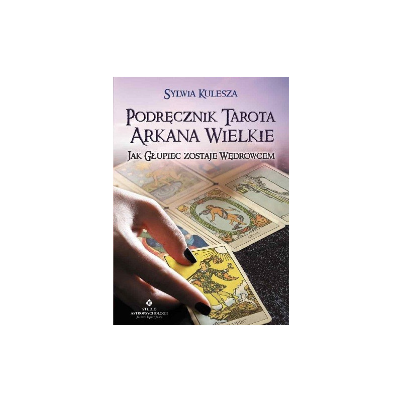 Podręcznik Tarota Arkana Wielkie. Jak Głupiec zostaje Wędrowcem 
