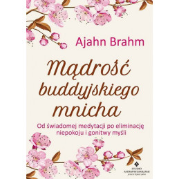 Mądrość buddyjskiego mnicha. Od świadomej medytacji po eliminację niepokoju i gonitwy myśli