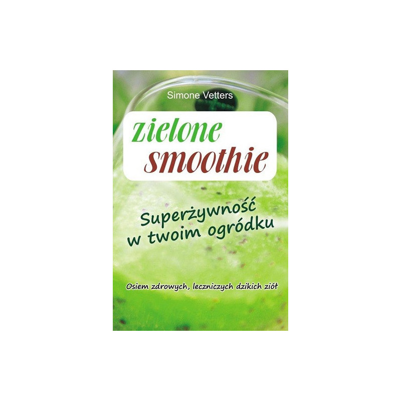 Zielone smoothie. Superżywność w twoim ogródku