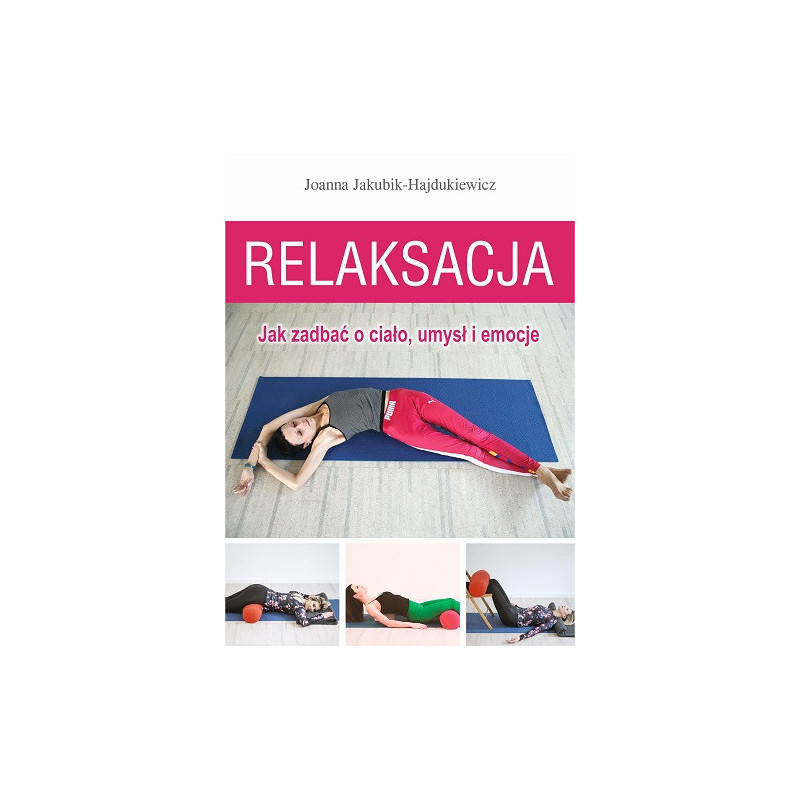 Relaksacja. Jak zadbać o ciało, umysł i emocje